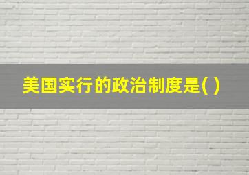 美国实行的政治制度是( )